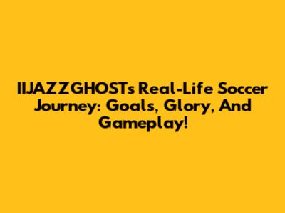 IIJAZZGHOST's Real-Life Soccer Journey: Goals, Glory, And Gameplay!
