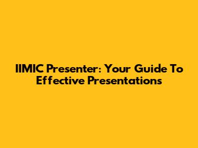 IIMIC Presenter: Your Guide To Effective Presentations