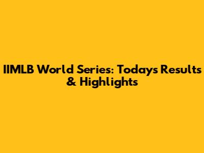 IIMLB World Series: Today's Results & Highlights