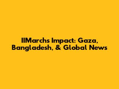IIMarch's Impact: Gaza, Bangladesh, & Global News