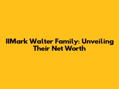 IIMark Walter Family: Unveiling Their Net Worth