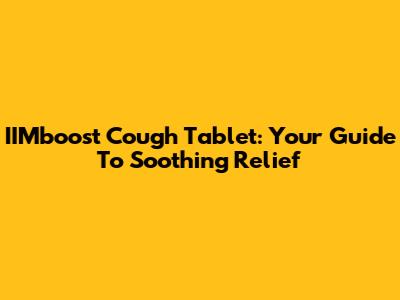 IIMboost Cough Tablet: Your Guide To Soothing Relief