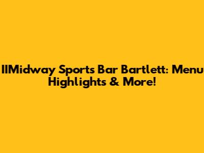 IIMidway Sports Bar Bartlett: Menu Highlights & More!