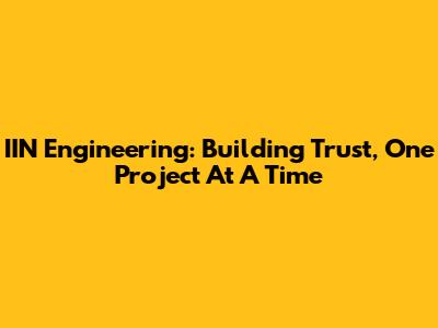 IIN Engineering: Building Trust, One Project At A Time