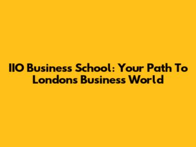 IIO Business School: Your Path To London's Business World