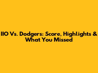 IIO Vs. Dodgers: Score, Highlights & What You Missed