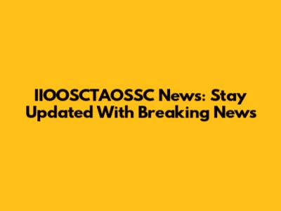 IIOOSCTAOSSC News: Stay Updated With Breaking News