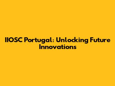 IIOSC Portugal: Unlocking Future Innovations