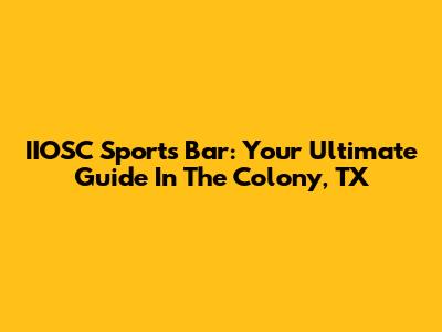IIOSC Sports Bar: Your Ultimate Guide In The Colony, TX