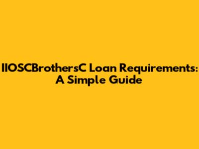 IIOSCBrothersC Loan Requirements: A Simple Guide