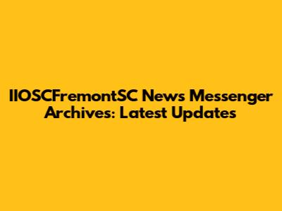 IIOSCFremontSC News Messenger Archives: Latest Updates