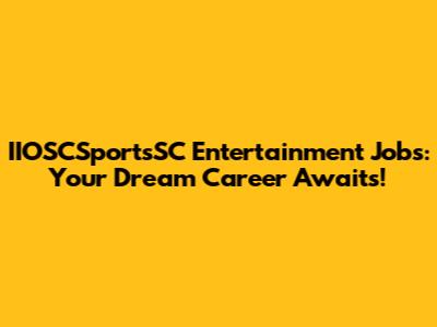 IIOSCSportsSC Entertainment Jobs: Your Dream Career Awaits!