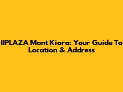 IIPLAZA Mont Kiara: Your Guide To Location & Address