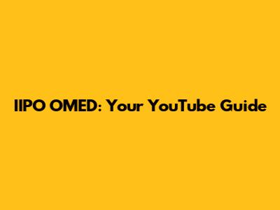 IIPO OMED: Your YouTube Guide