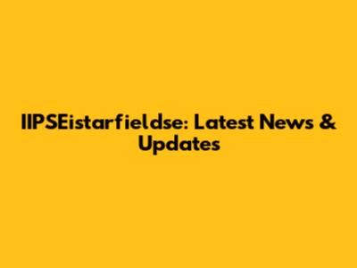 IIPSEistarfieldse: Latest News & Updates