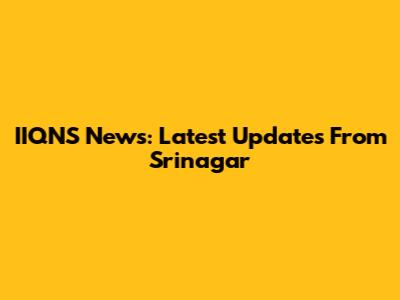 IIQNS News: Latest Updates From Srinagar