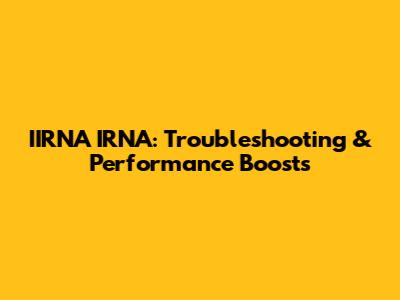IIRNA IRNA: Troubleshooting & Performance Boosts