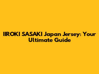 IIROKI SASAKI Japan Jersey: Your Ultimate Guide