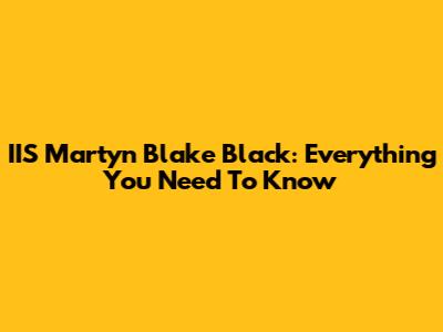 IIS Martyn Blake Black: Everything You Need To Know