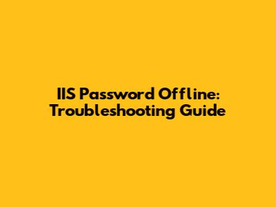 IIS Password Offline: Troubleshooting Guide