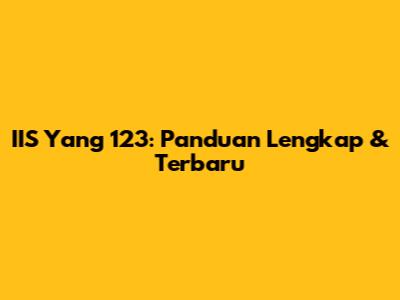 IIS Yang 123: Panduan Lengkap & Terbaru