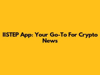 IISTEP App: Your Go-To For Crypto News