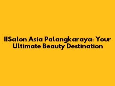IISalon Asia Palangkaraya: Your Ultimate Beauty Destination