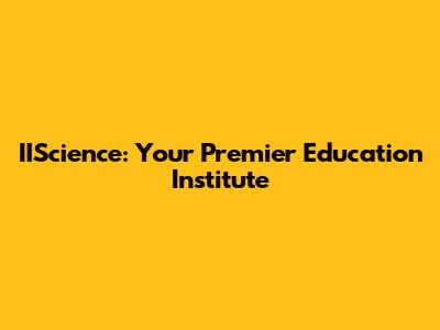 IIScience: Your Premier Education Institute