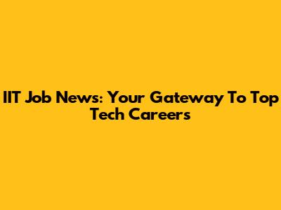 IIT Job News: Your Gateway To Top Tech Careers