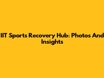IIT Sports Recovery Hub: Photos And Insights