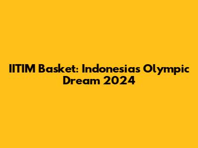 IITIM Basket: Indonesia's Olympic Dream 2024