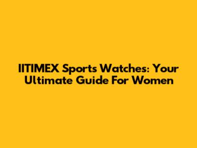 IITIMEX Sports Watches: Your Ultimate Guide For Women