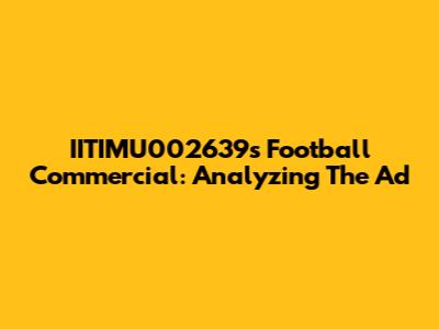IITIMU002639's Football Commercial: Analyzing The Ad