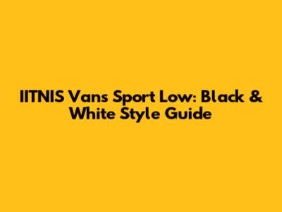 IITNIS Vans Sport Low: Black & White Style Guide