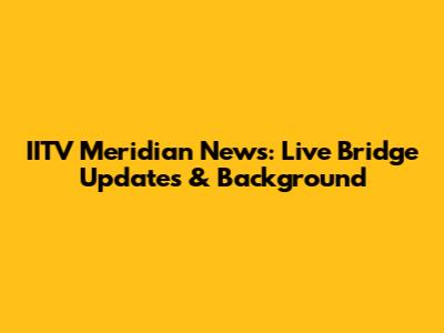 IITV Meridian News: Live Bridge Updates & Background