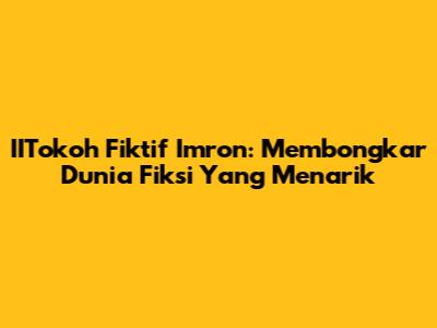 IITokoh Fiktif Imron: Membongkar Dunia Fiksi Yang Menarik