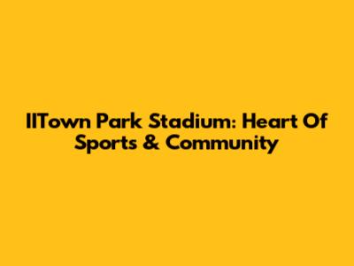 IITown Park Stadium: Heart Of Sports & Community