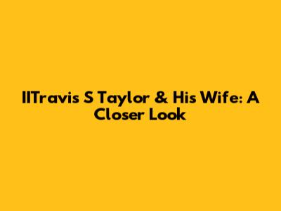 IITravis S Taylor & His Wife: A Closer Look