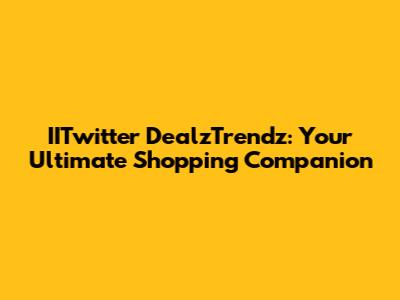 IITwitter DealzTrendz: Your Ultimate Shopping Companion
