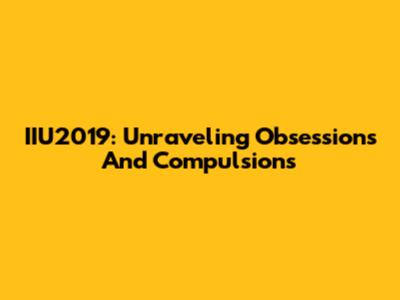 IIU2019: Unraveling Obsessions And Compulsions