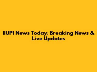 IIUPI News Today: Breaking News & Live Updates