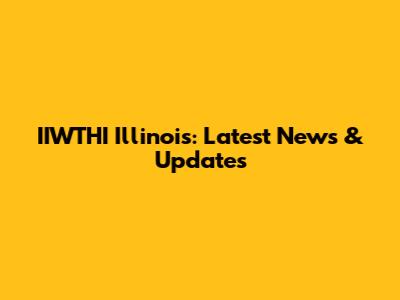 IIWTHI Illinois: Latest News & Updates