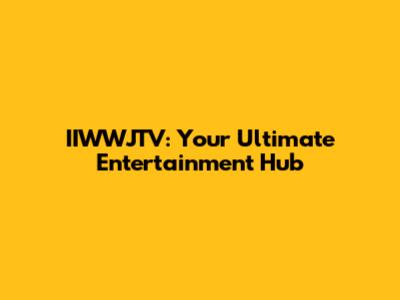 IIWWJTV: Your Ultimate Entertainment Hub