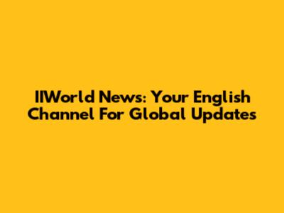 IIWorld News: Your English Channel For Global Updates