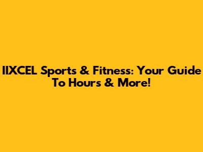 IIXCEL Sports & Fitness: Your Guide To Hours & More!