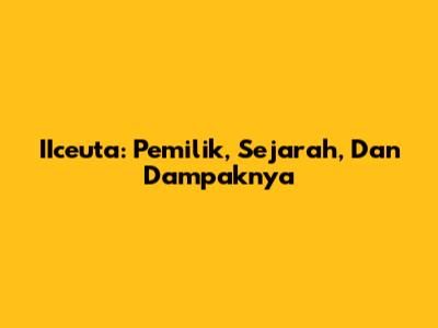 IIceuta: Pemilik, Sejarah, Dan Dampaknya