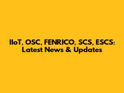 IIoT, OSC, FENRICO, SCS, ESCS: Latest News & Updates