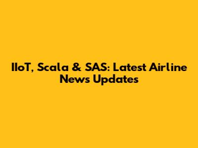 IIoT, Scala & SAS: Latest Airline News Updates