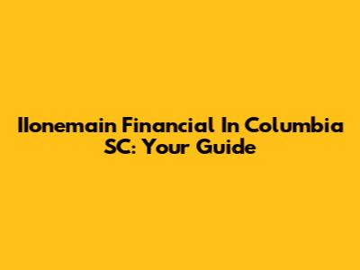 IIonemain Financial In Columbia SC: Your Guide
