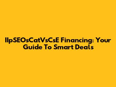 IIpSEOsCatVsCsE Financing: Your Guide To Smart Deals